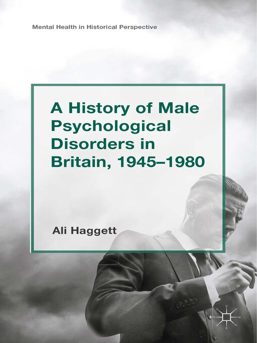 Title details for A History of Male Psychological Disorders in Britain, 1945-1980 by Alison Haggett - Available